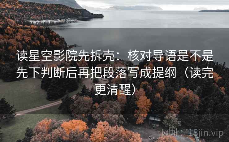 读星空影院先拆壳：核对导语是不是先下判断后再把段落写成提纲（读完更清醒）