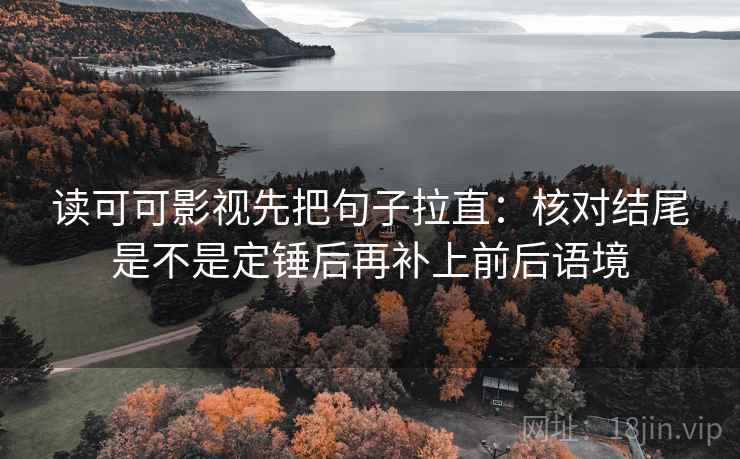 读可可影视先把句子拉直：核对结尾是不是定锤后再补上前后语境