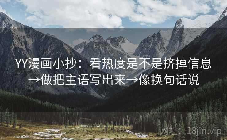 YY漫画小抄：看热度是不是挤掉信息→做把主语写出来→像换句话说