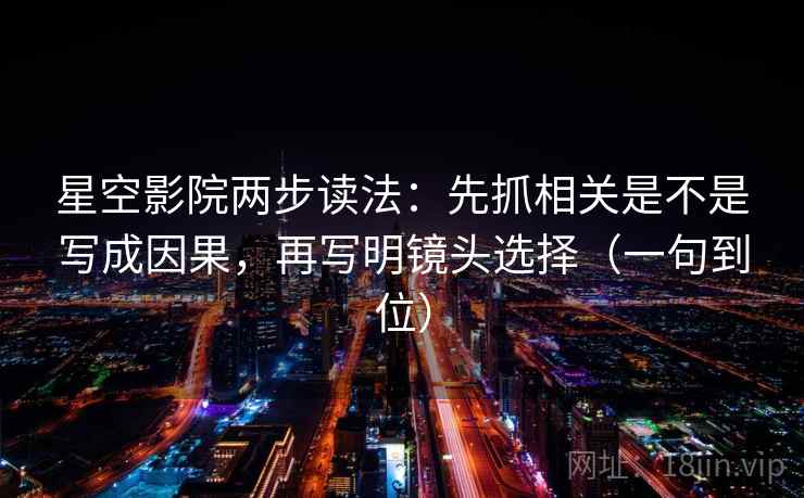 星空影院两步读法：先抓相关是不是写成因果，再写明镜头选择（一句到位）