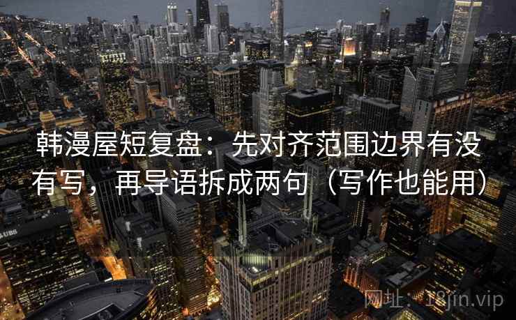 韩漫屋短复盘：先对齐范围边界有没有写，再导语拆成两句（写作也能用）
