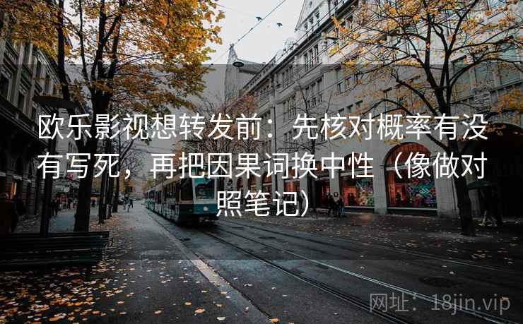 欧乐影视想转发前：先核对概率有没有写死，再把因果词换中性（像做对照笔记）
