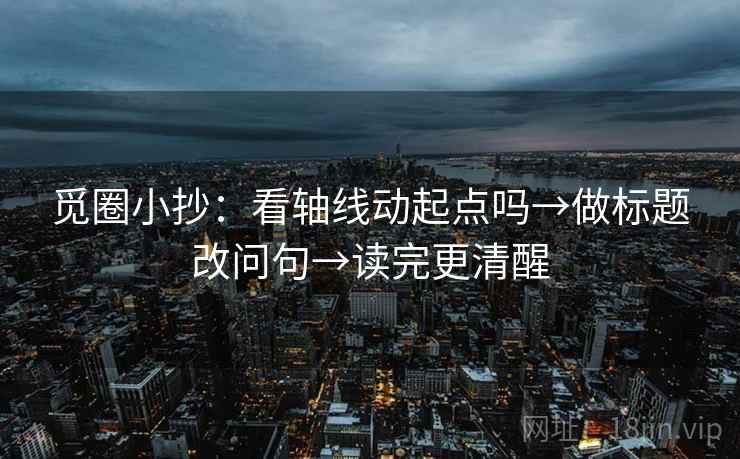 觅圈小抄：看轴线动起点吗→做标题改问句→读完更清醒