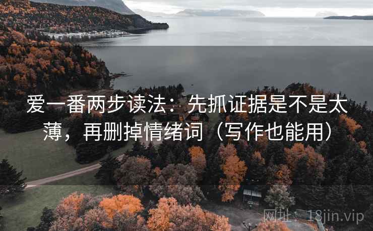 爱一番两步读法：先抓证据是不是太薄，再删掉情绪词（写作也能用）
