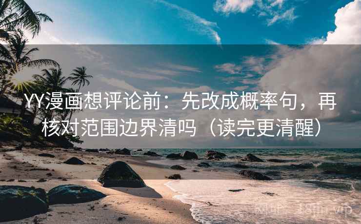 YY漫画想评论前：先改成概率句，再核对范围边界清吗（读完更清醒）