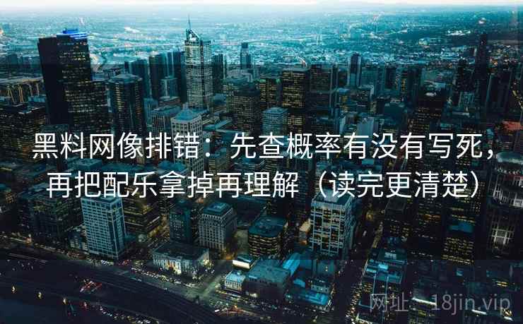 黑料网像排错：先查概率有没有写死，再把配乐拿掉再理解（读完更清楚）