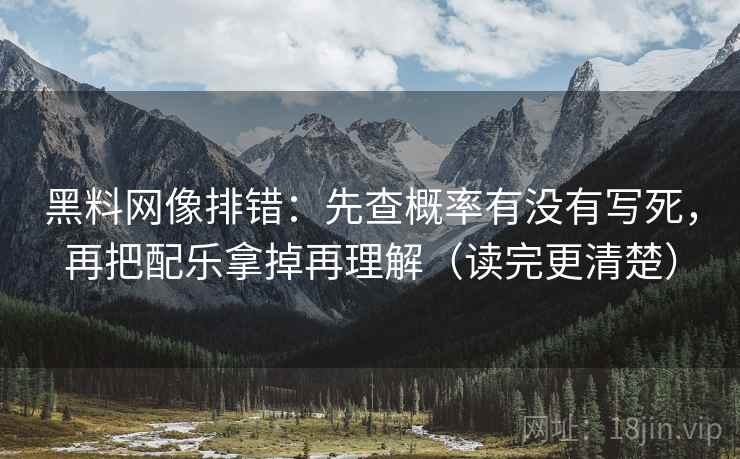黑料网像排错：先查概率有没有写死，再把配乐拿掉再理解（读完更清楚）