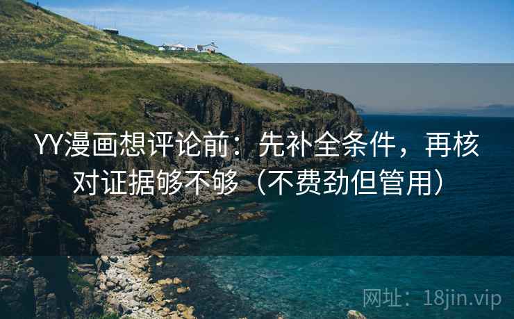 YY漫画想评论前：先补全条件，再核对证据够不够（不费劲但管用）