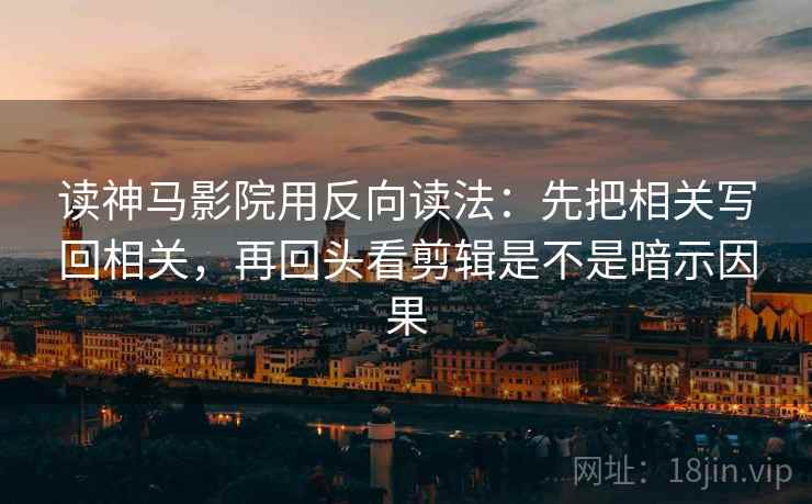 读神马影院用反向读法：先把相关写回相关，再回头看剪辑是不是暗示因果