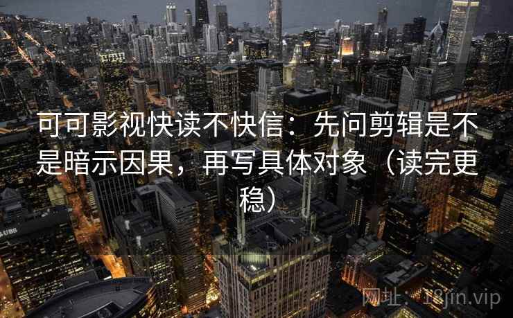 可可影视快读不快信：先问剪辑是不是暗示因果，再写具体对象（读完更稳）