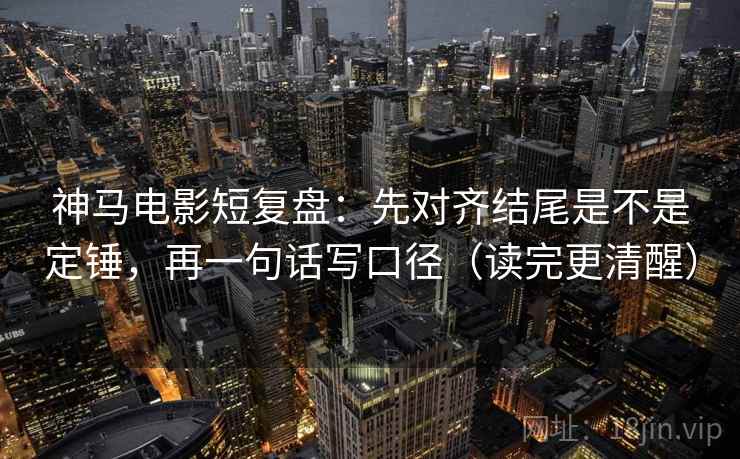 神马电影短复盘：先对齐结尾是不是定锤，再一句话写口径（读完更清醒）