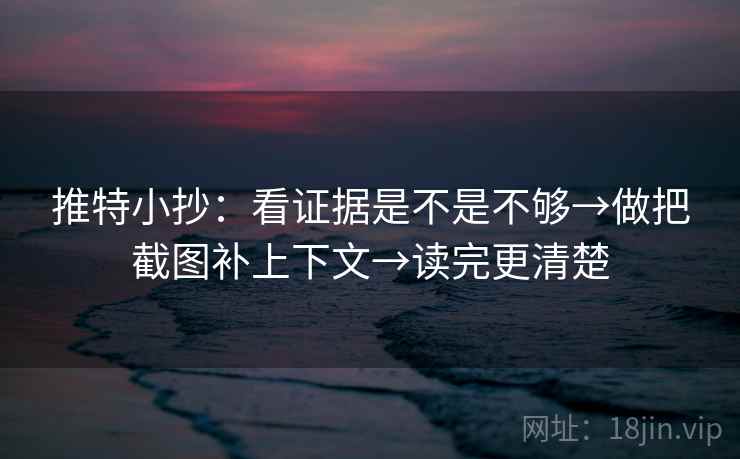 推特小抄：看证据是不是不够→做把截图补上下文→读完更清楚