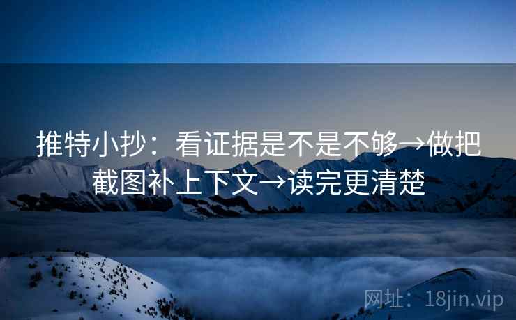 推特小抄：看证据是不是不够→做把截图补上下文→读完更清楚