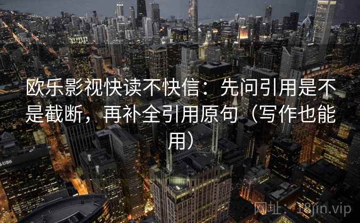 欧乐影视快读不快信：先问引用是不是截断，再补全引用原句（写作也能用）