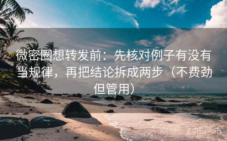 微密圈想转发前:先核对例子有没有当规律,再把结论拆成两步(不费劲但管用) 微密圈想转发前:先核对例子有没有当规律,再把结论拆成两步(不费劲但管用)