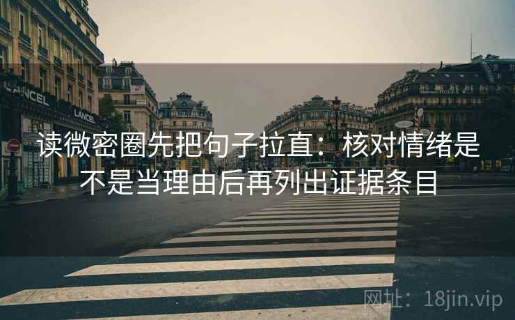 读微密圈先把句子拉直:核对情绪是不是当理由后再列出证据条目 读微密圈先把句子拉直:核对情绪是不是当理由后再列出证据条目