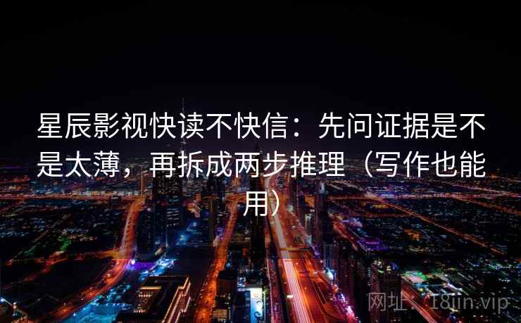 星辰影视快读不快信：先问证据是不是太薄，再拆成两步推理（写作也能用）