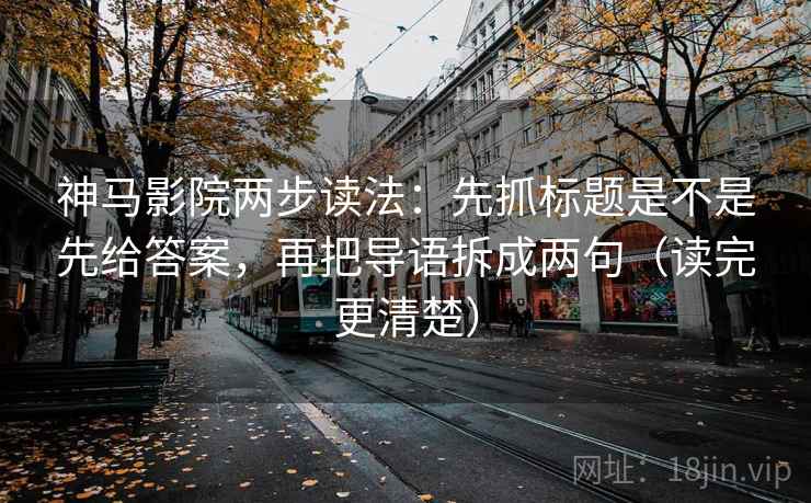 神马影院两步读法：先抓标题是不是先给答案，再把导语拆成两句（读完更清楚）